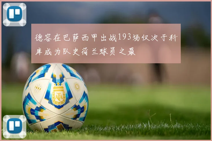 德容在巴萨西甲出战193场仅次于科库成为队史荷兰球员之最