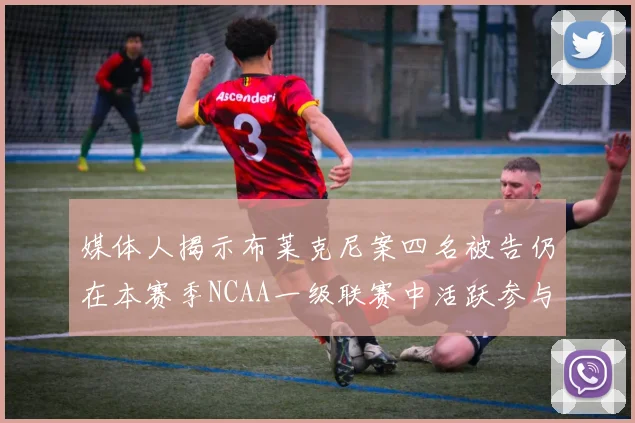 媒体人揭示布莱克尼案四名被告仍在本赛季NCAA一级联赛中活跃参与