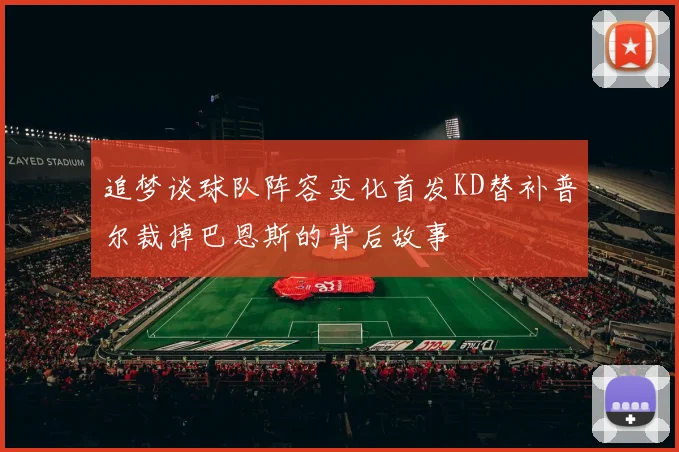 追梦谈球队阵容变化首发KD替补普尔裁掉巴恩斯的背后故事