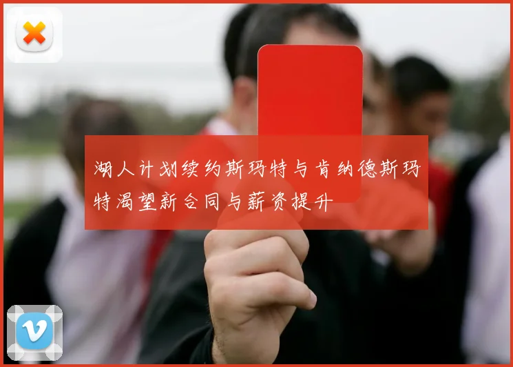 湖人计划续约斯玛特与肯纳德斯玛特渴望新合同与薪资提升