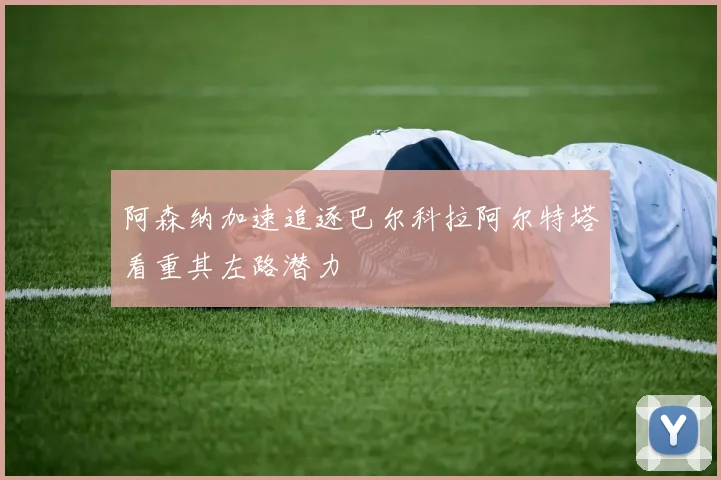 阿森纳加速追逐巴尔科拉阿尔特塔看重其左路潜力