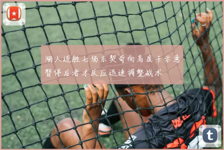 湖人连胜七场东契奇向乌度卡示意暂停后者才反应迅速调整战术