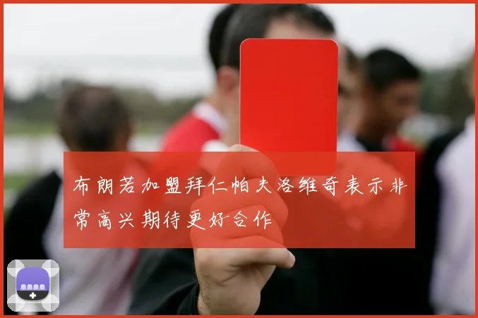 布朗若加盟拜仁帕夫洛维奇表示非常高兴期待更好合作