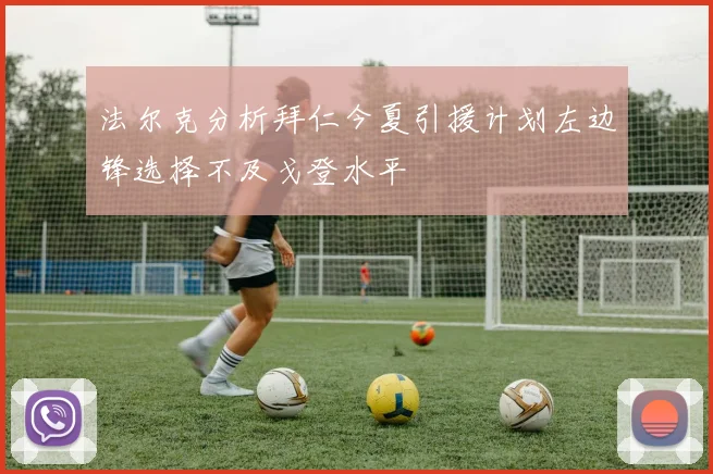 法尔克分析拜仁今夏引援计划左边锋选择不及戈登水平