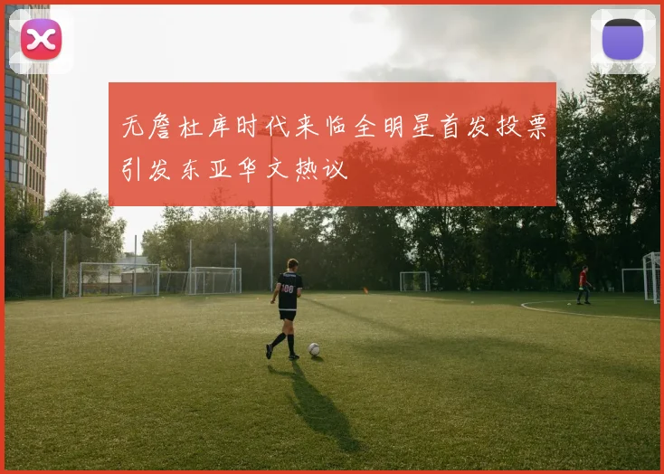 无詹杜库时代来临全明星首发投票引发东亚华文热议