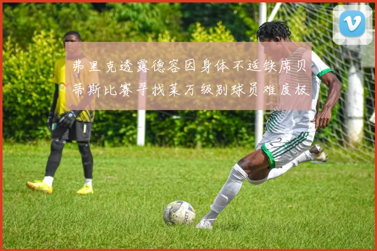 弗里克透露德容因身体不适缺席贝蒂斯比赛寻找莱万级别球员难度极大