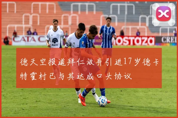 德天空报道拜仁放弃引进17岁德卡特霍村已与其达成口头协议