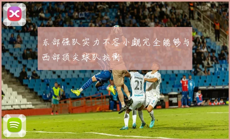 东部强队实力不容小觑完全能够与西部顶尖球队抗衡
