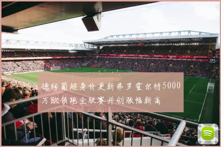 德转葡超身价更新弗罗霍尔特5000万欧领跑全联赛并创涨幅新高